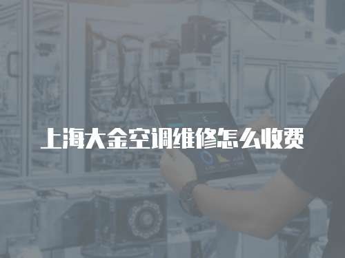 上海大金空調(diào)維修怎么收費(fèi)