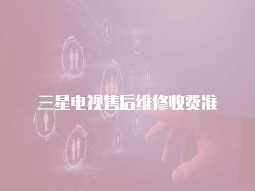 三星電視售后維修收費(fèi)準(zhǔn)