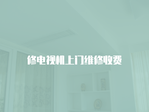 修電視機(jī)上門維修收費(fèi)