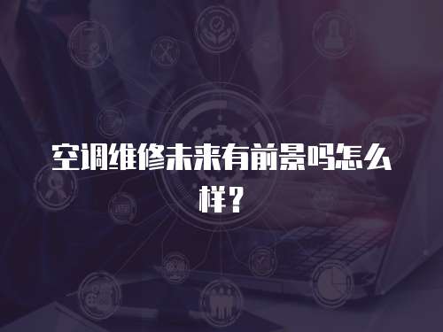 空調維修未來有前景嗎怎么樣？