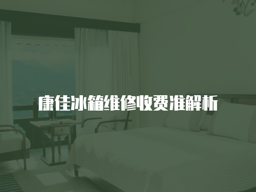 康佳冰箱維修收費準解析