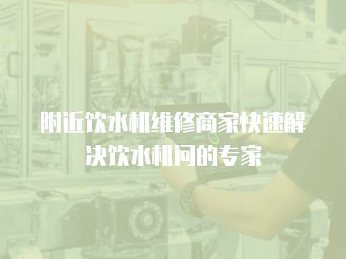 附近飲水機維修商家快速解決飲水機問的專家