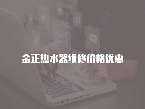 金正熱水器維修價格優(yōu)惠