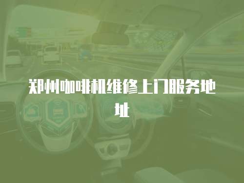 鄭州咖啡機維修上門服務地址