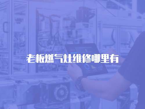 老板燃?xì)庠罹S修哪里有