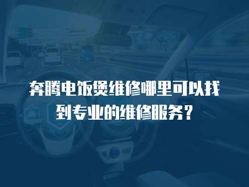 奔騰電飯煲維修哪里可以找到專業(yè)的維修服務(wù)？