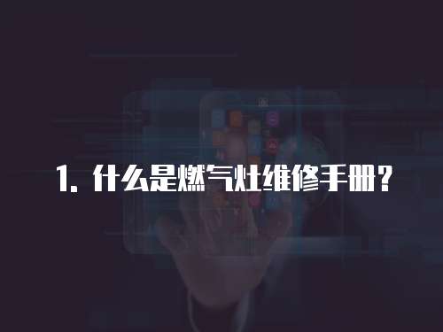 1. 什么是燃?xì)庠罹S修手冊？