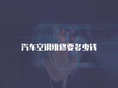 汽車空調(diào)維修要多少錢
