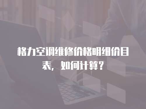 格力空調維修價格明細價目表，如何計算？