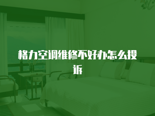 格力空調維修不好辦怎么投訴