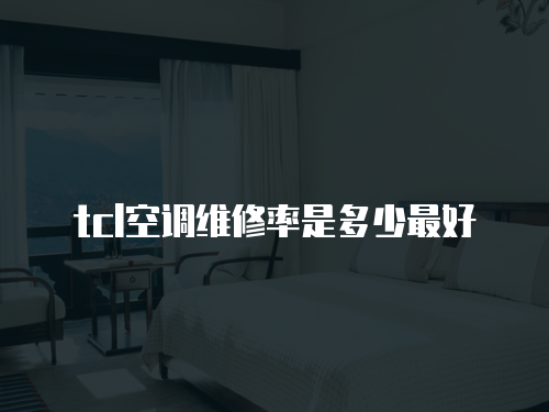 tcl空調(diào)維修率是多少最好