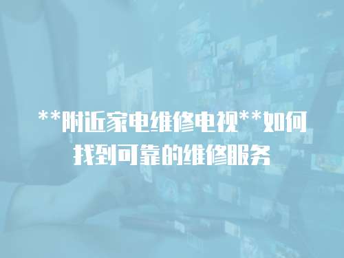 **附近家電維修電視**如何找到可靠的維修服務(wù)