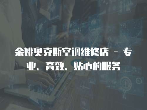 余姚奧克斯空調維修店 - 專業、高效、貼心的服務