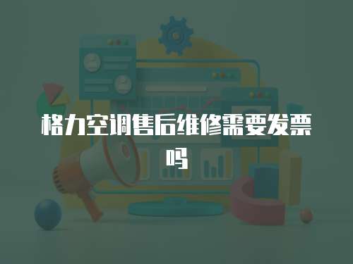 格力空調售后維修需要發票嗎