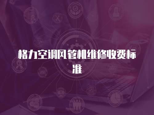 格力空調風管機維修收費標準
