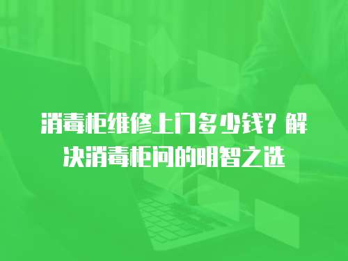 消毒柜維修上門多少錢？解決消毒柜問的明智之選