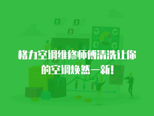 格力空調(diào)維修師傅清洗讓你的空調(diào)煥然一新！