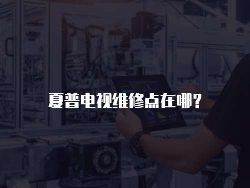 夏普電視維修點(diǎn)在哪？