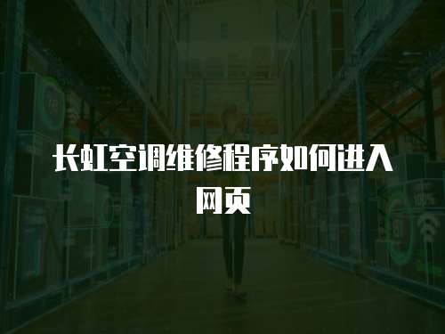 長虹空調(diào)維修程序如何進(jìn)入網(wǎng)頁