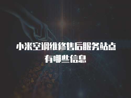 小米空調(diào)維修售后服務(wù)站點有哪些信息