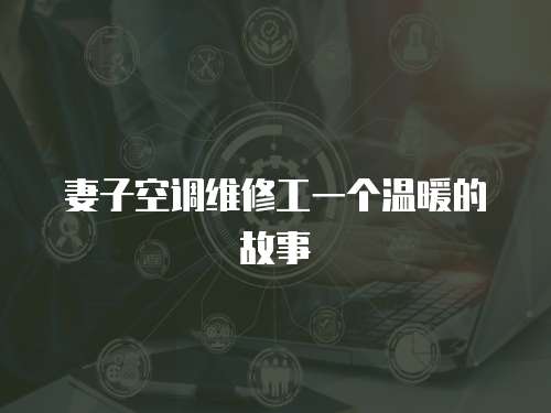 妻子空調(diào)維修工一個(gè)溫暖的故事