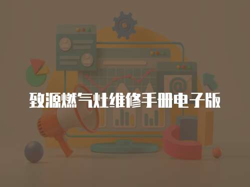 致源燃?xì)庠罹S修手冊(cè)電子版
