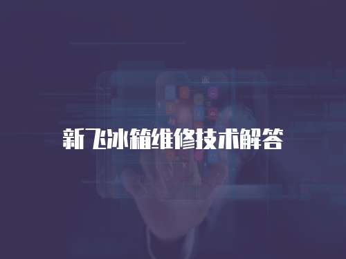 新飛冰箱維修技術解答