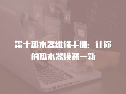雷士熱水器維修手冊(cè)：讓你的熱水器煥然一新