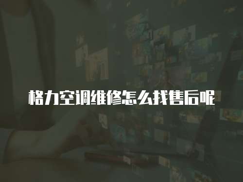 格力空調(diào)維修怎么找售后呢
