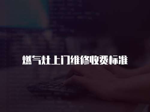 燃氣灶上門維修收費標準