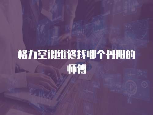 格力空調(diào)維修找哪個丹陽的師傅