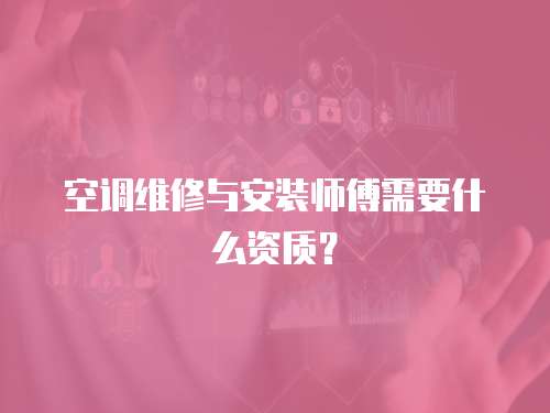 空調維修與安裝師傅需要什么資質？