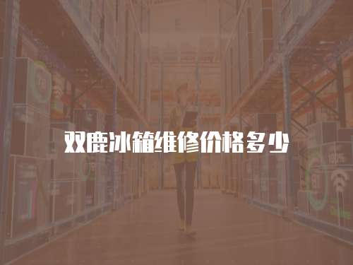 雙鹿冰箱維修價格多少