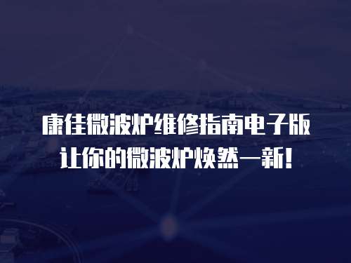 康佳微波爐維修指南電子版讓你的微波爐煥然一新！