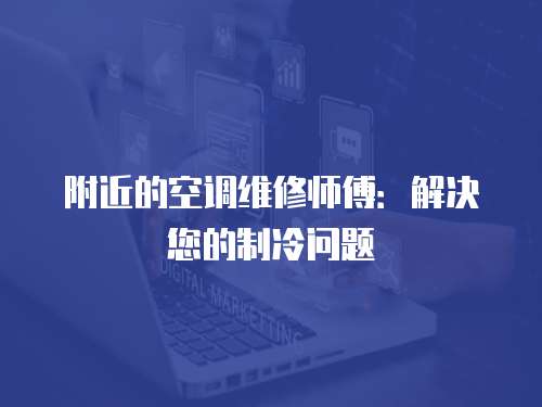 附近的空調維修師傅：解決您的制冷問題
