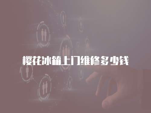 櫻花冰箱上門維修多少錢