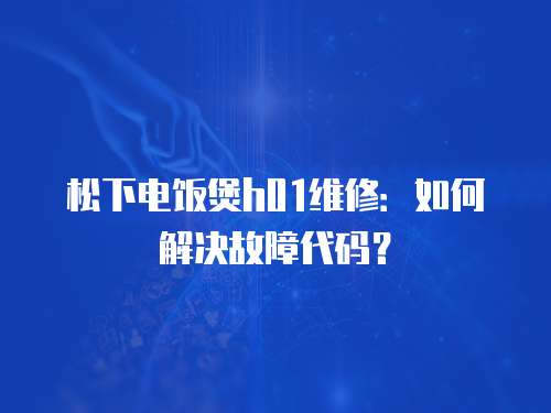 松下電飯煲h01維修：如何解決故障代碼？