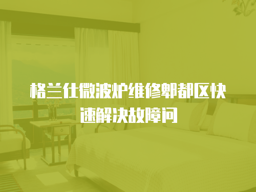 格蘭仕微波爐維修郫都區快速解決故障問