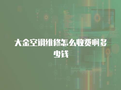 大金空調(diào)維修怎么收費(fèi)啊多少錢(qián)
