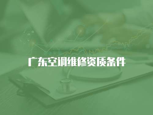 廣東空調(diào)維修資質(zhì)條件