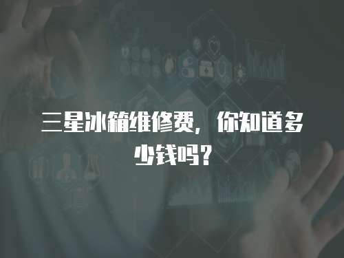 三星冰箱維修費(fèi)，你知道多少錢(qián)嗎？