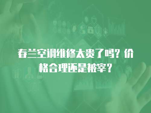 春蘭空調維修太貴了嗎？價格合理還是被宰？