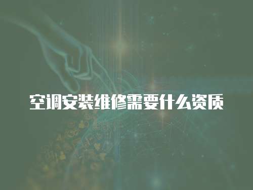 空調安裝維修需要什么資質
