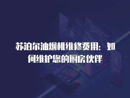 蘇泊爾油煙機(jī)維修費用：如何維護(hù)您的廚房伙伴