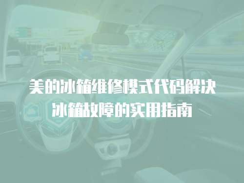 美的冰箱維修模式代碼解決冰箱故障的實用指南