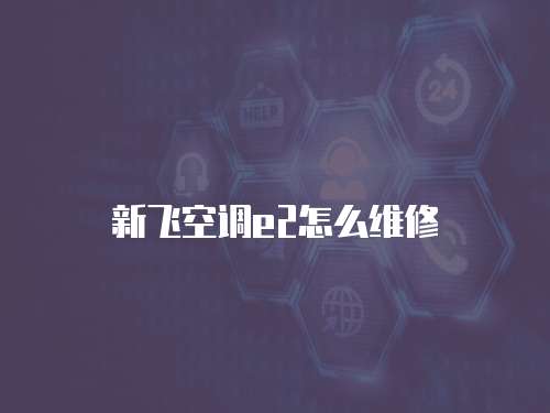 新飛空調e2怎么維修
