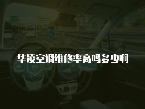 華凌空調(diào)維修率高嗎多少啊