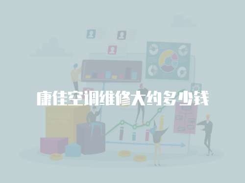 康佳空調(diào)維修大約多少錢