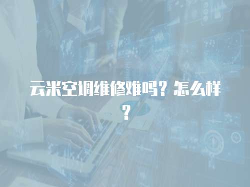 云米空調維修難嗎？怎么樣？