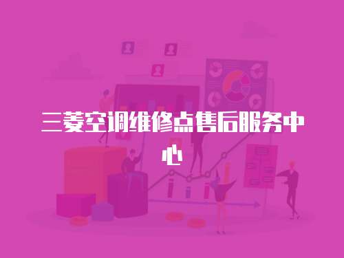 三菱空調(diào)維修點(diǎn)售后服務(wù)中心